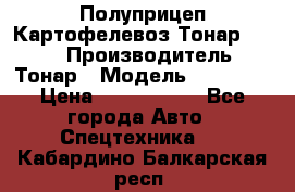 Полуприцеп Картофелевоз Тонар 95235 › Производитель ­ Тонар › Модель ­ 95 235 › Цена ­ 3 790 000 - Все города Авто » Спецтехника   . Кабардино-Балкарская респ.